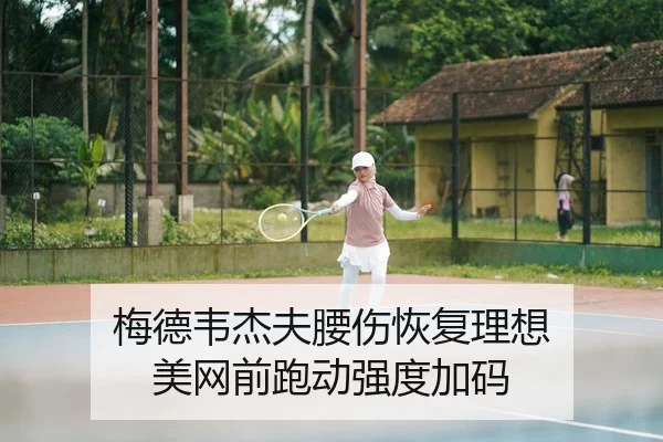 梅德韦杰夫腰伤恢复理想 美网前跑动强度加码